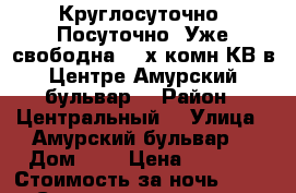 Круглосуточно  Посуточно  Уже свободна 2- х комн КВ в Центре Амурский бульвар3 › Район ­ Центральный  › Улица ­ Амурский бульвар  › Дом ­ 3 › Цена ­ 1 600 › Стоимость за ночь ­ 1 600 › Стоимость за час ­ 100 - Хабаровский край, Хабаровск г. Недвижимость » Квартиры аренда посуточно   . Хабаровский край